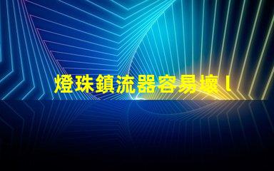燈珠鎮流器容易壞 led燈珠容易壞的原因
